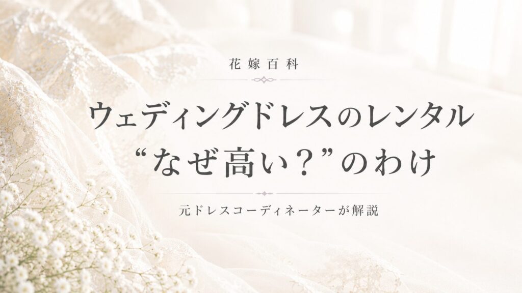 ウェディングドレスのレンタルはなぜ高い？元コーディネーターが解説