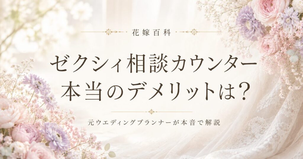 ゼクシィ相談カウンターのデメリットと本音｜元ウエディングプランナーが解説